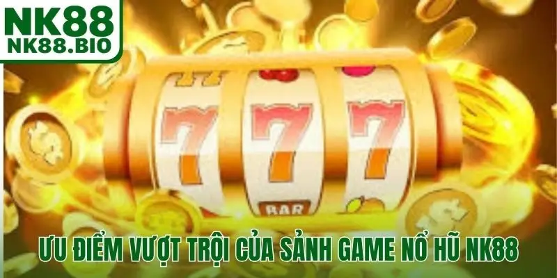Ưu điểm vượt trội của sảnh game nổ hũ NK88